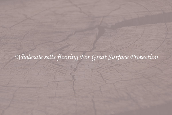 Wholesale sells flooring For Great Surface Protection