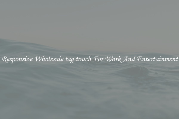 Responsive Wholesale tag touch For Work And Entertainment