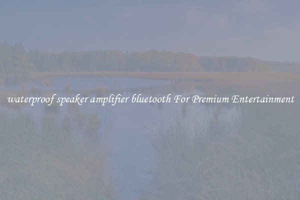 waterproof speaker amplifier bluetooth For Premium Entertainment