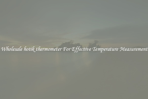 Wholesale hotik thermometer For Effective Temperature Measurement