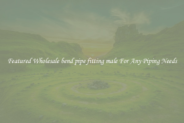 Featured Wholesale bend pipe fitting male For Any Piping Needs