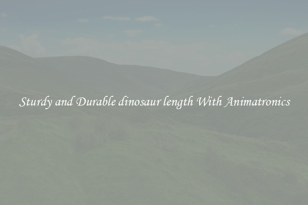 Sturdy and Durable dinosaur length With Animatronics