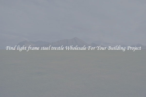 Find light frame steel trestle Wholesale For Your Building Project