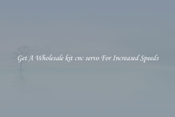Get A Wholesale kit cnc servo For Increased Speeds