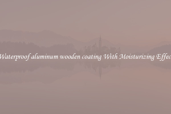 Waterproof aluminum wooden coating With Moisturizing Effect